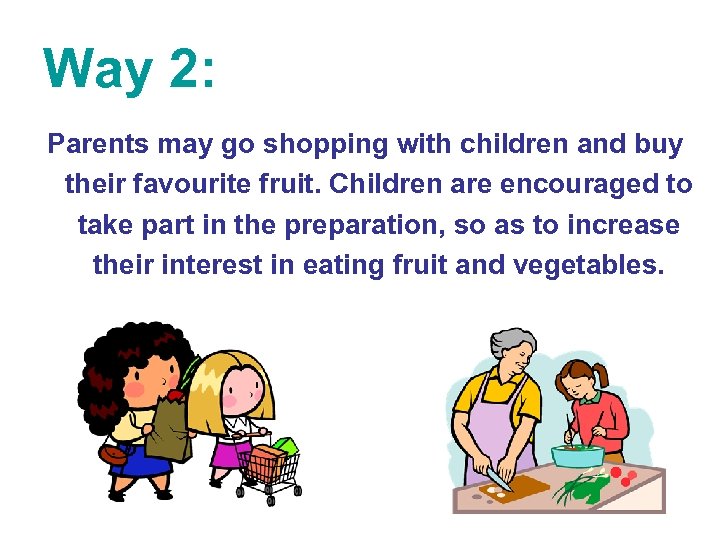Way 2: Parents may go shopping with children and buy their favourite fruit. Children