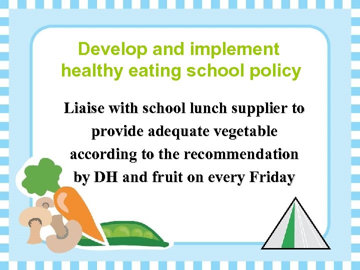 Develop and implement healthy eating school policy Liaise with school lunch supplier to provide