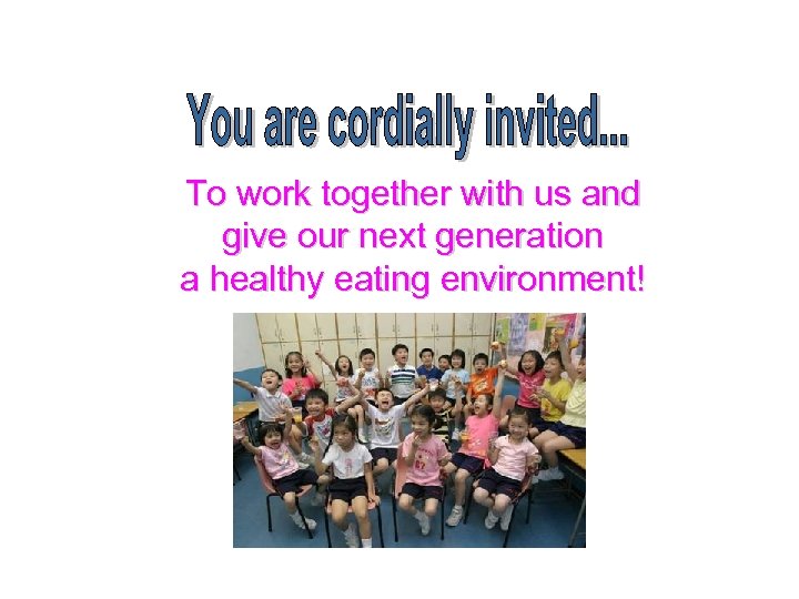 To work together with us and give our next generation a healthy eating environment!