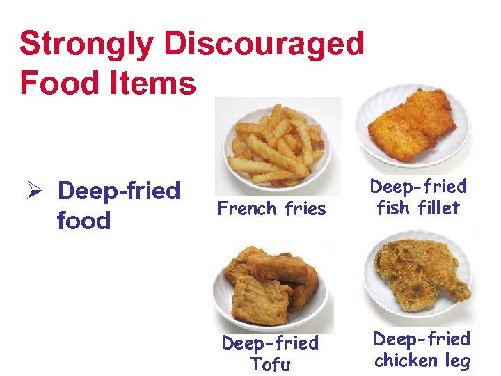 Strongly Discouraged Food Items Ø Deep-fried food French fries Deep-fried fish fillet Deep-fried Tofu