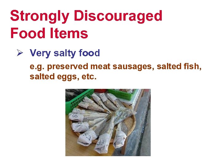Strongly Discouraged Food Items Ø Very salty food e. g. preserved meat sausages, salted