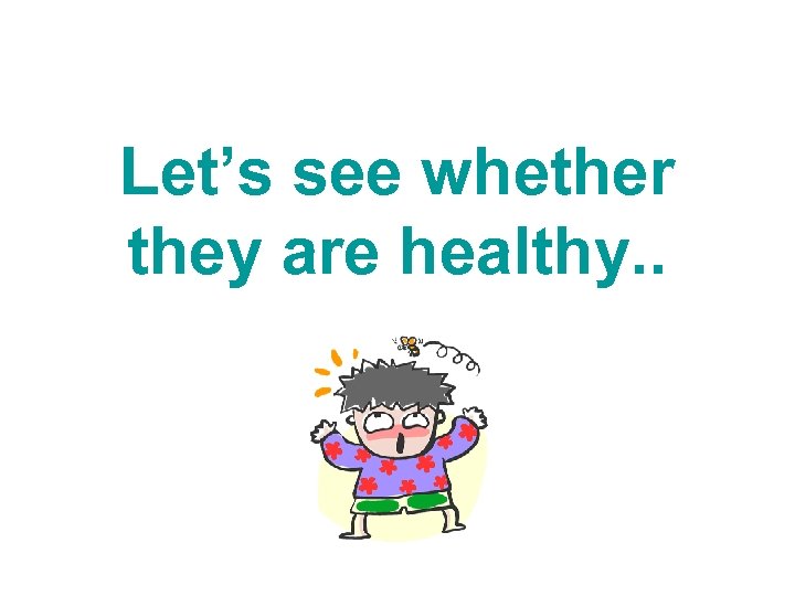 Let’s see whether they are healthy. . 