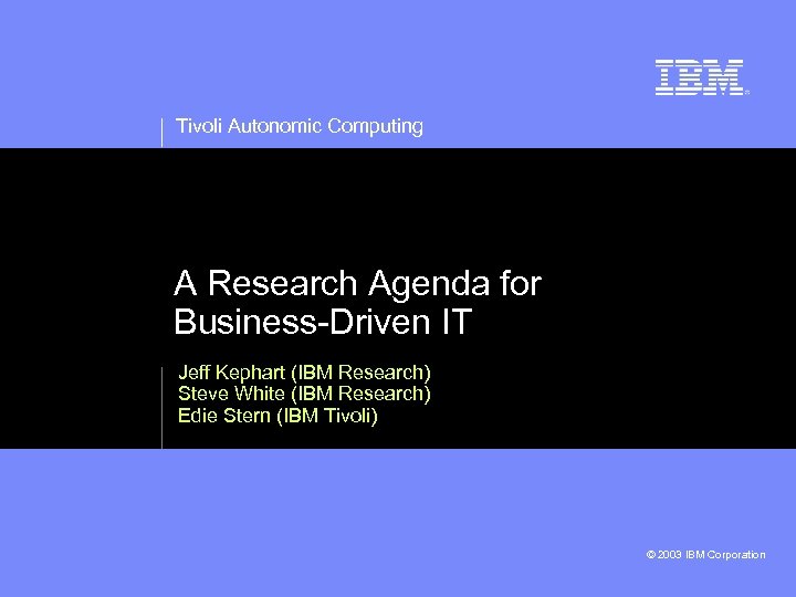 Tivoli Autonomic Computing A Research Agenda for Business-Driven IT Jeff Kephart (IBM Research) Steve