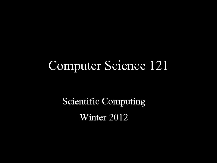 Computer Science 121 Scientific Computing Winter 2012 