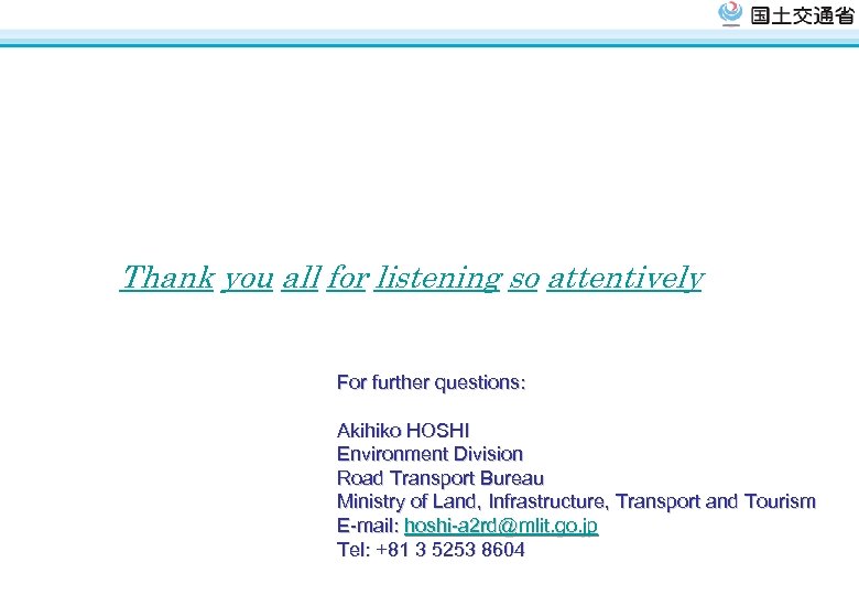 Thank you all for listening so attentively For further questions: Akihiko HOSHI Environment Division