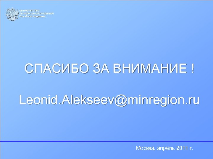 МИНИСТЕРСТВО РЕГИОНАЛЬНОГО РАЗВИТИЯ Российской Федерации Российской СПАСИБО ЗА ВНИМАНИЕ ! Leonid. Alekseev@minregion. ru Москва,