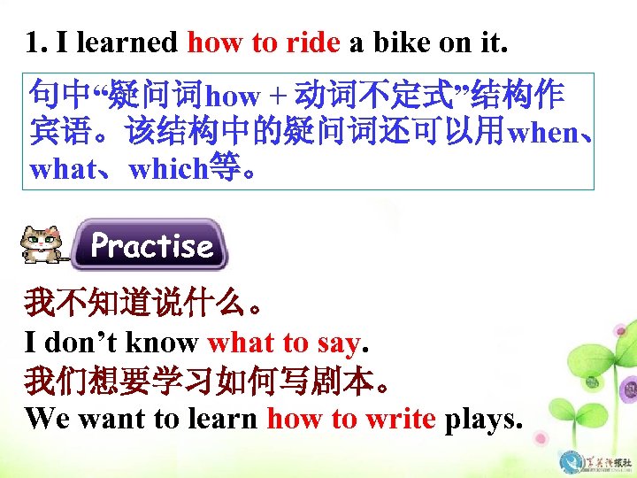 1. I learned how to ride a bike on it. 句中“疑问词how + 动词不定式”结构作 宾语。该结构中的疑问词还可以用when、