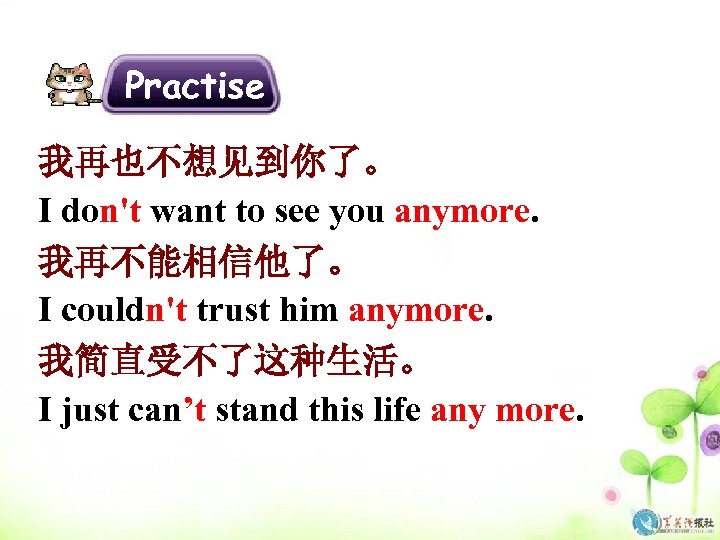 Practise 我再也不想见到你了。 I don't want to see you anymore. 我再不能相信他了。 I couldn't trust him