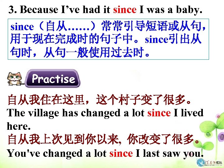 3. Because I’ve had it since I was a baby. since（自从……）常常引导短语或从句， 用于现在完成时的句子中。since引出从 句时，从句一般使用过去时。 Practise