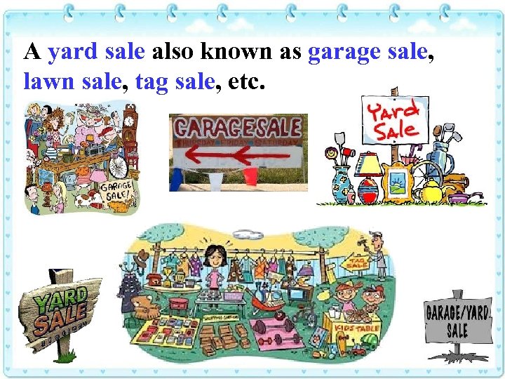 A yard sale also known as garage sale, lawn sale, tag sale, etc. 