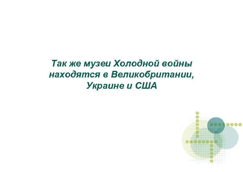 Так же музеи Холодной войны находятся в Великобритании, Украине и США 