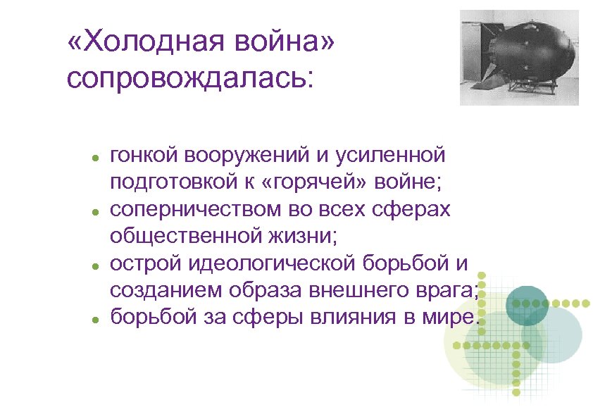  «Холодная война» сопровождалась: гонкой вооружений и усиленной подготовкой к «горячей» войне; соперничеством во