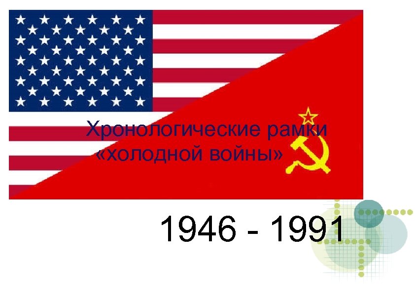 Хронологические рамки «холодной войны» 1946 - 1991 