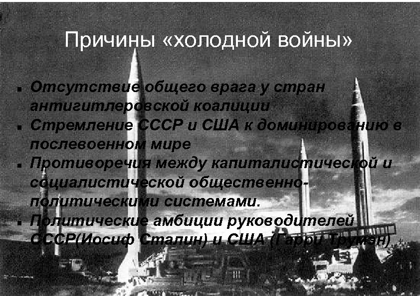 Причины «холодной войны» Отсутствие общего врага у стран антигитлеровской коалиции Стремление СССР и США