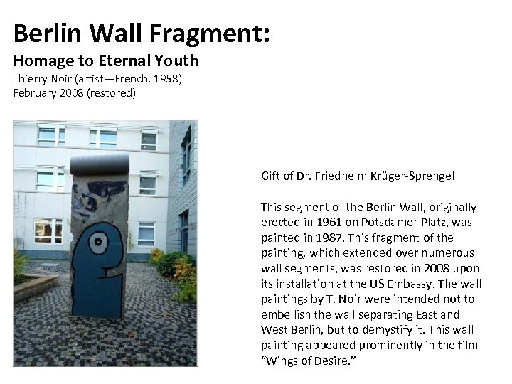 Berlin Wall Fragment: Homage to Eternal Youth Thierry Noir (artist—French, 1958) February 2008 (restored)