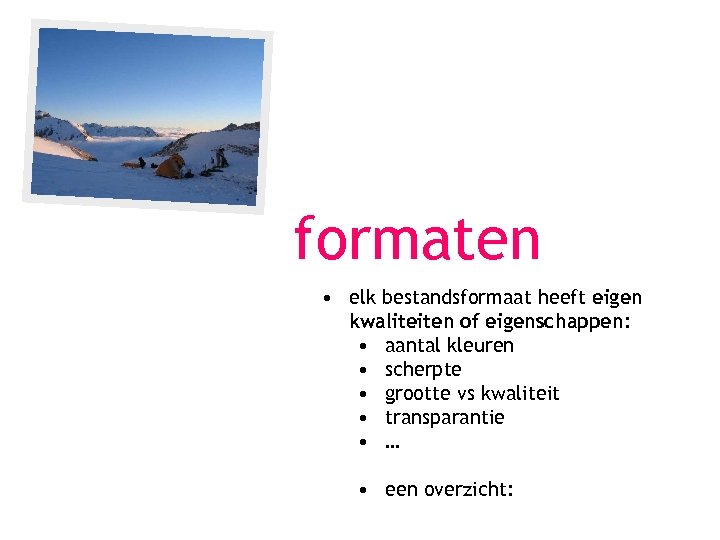 formaten • elk bestandsformaat heeft eigen kwaliteiten of eigenschappen: • aantal kleuren • scherpte