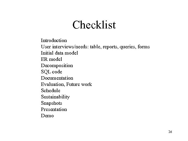 Checklist Introduction User interviews/needs: table, reports, queries, forms Initial data model ER model Decomposition