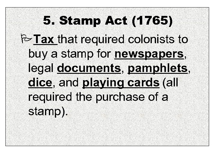 5. Stamp Act (1765) Tax that required colonists to buy a stamp for newspapers,