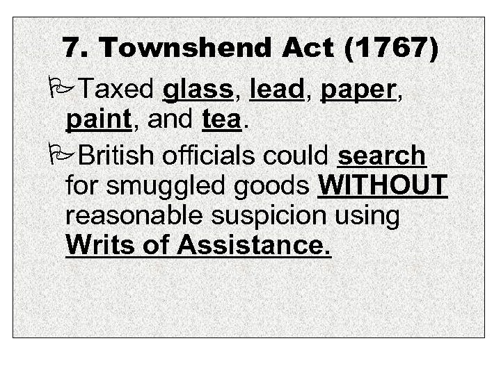 7. Townshend Act (1767) Taxed glass, lead, paper, paint, and tea. British officials could