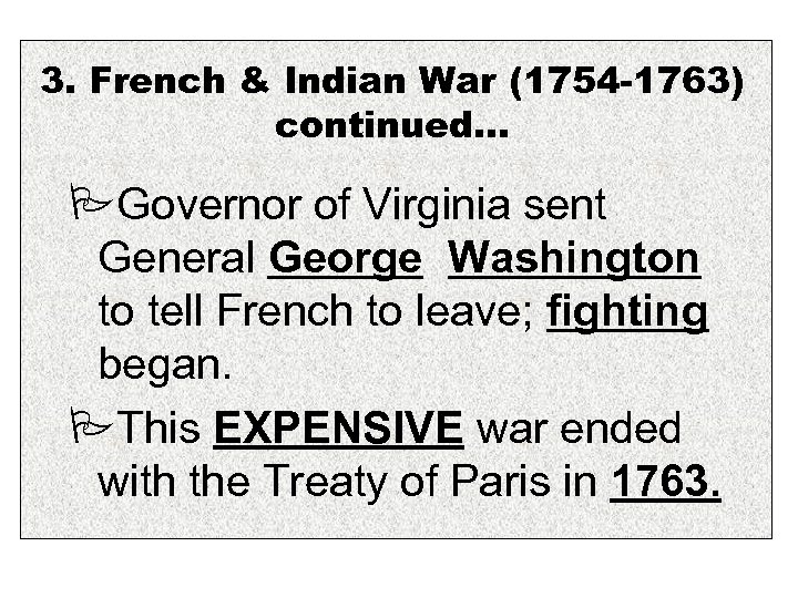 3. French & Indian War (1754 -1763) continued… Governor of Virginia sent General George