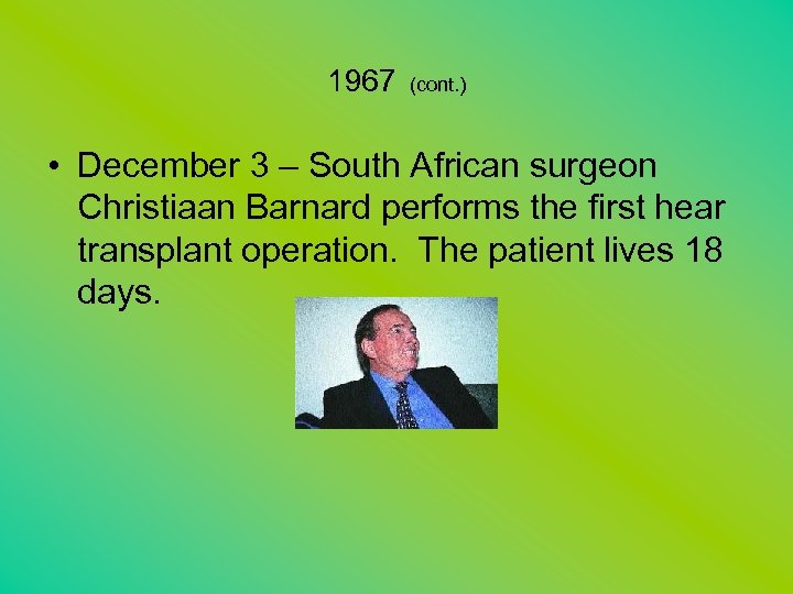 1967 (cont. ) • December 3 – South African surgeon Christiaan Barnard performs the