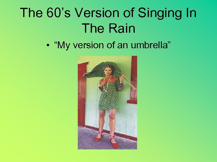 The 60’s Version of Singing In The Rain • “My version of an umbrella”