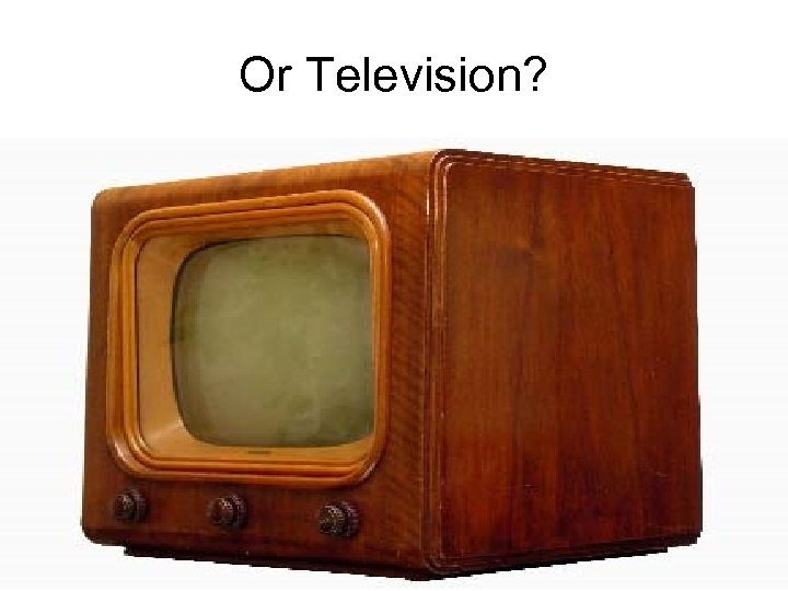 Or Television? 