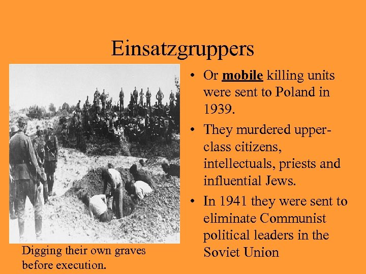 Einsatzgruppers Digging their own graves before execution. • Or mobile killing units were sent