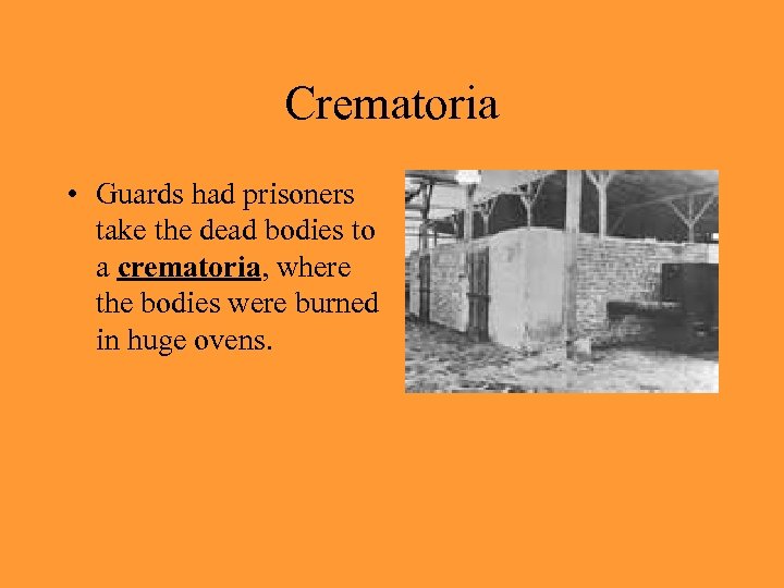 Crematoria • Guards had prisoners take the dead bodies to a crematoria, where the