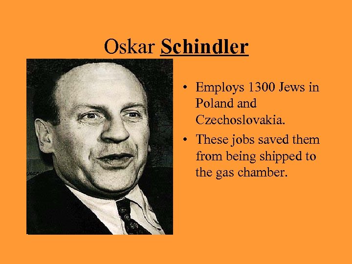 Oskar Schindler • Employs 1300 Jews in Poland Czechoslovakia. • These jobs saved them