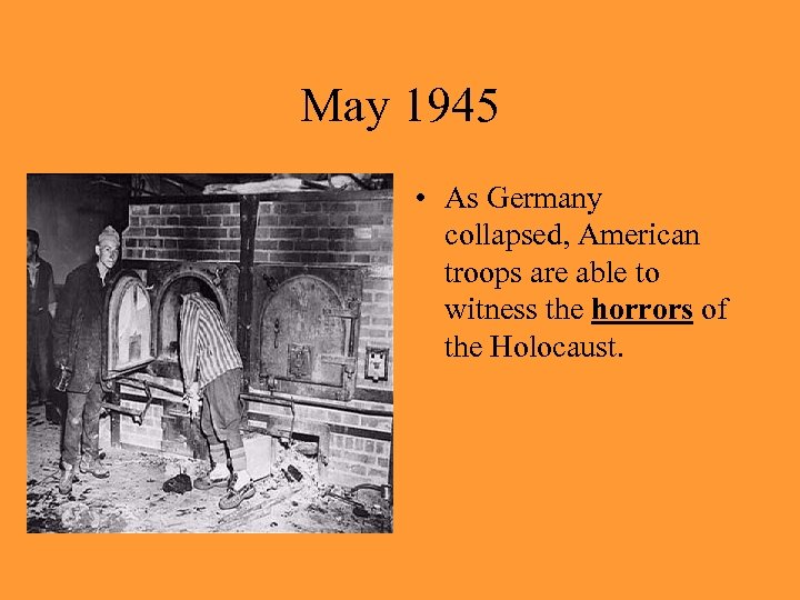 May 1945 • As Germany collapsed, American troops are able to witness the horrors