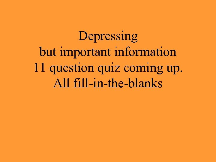 Depressing but important information 11 question quiz coming up. All fill-in-the-blanks 