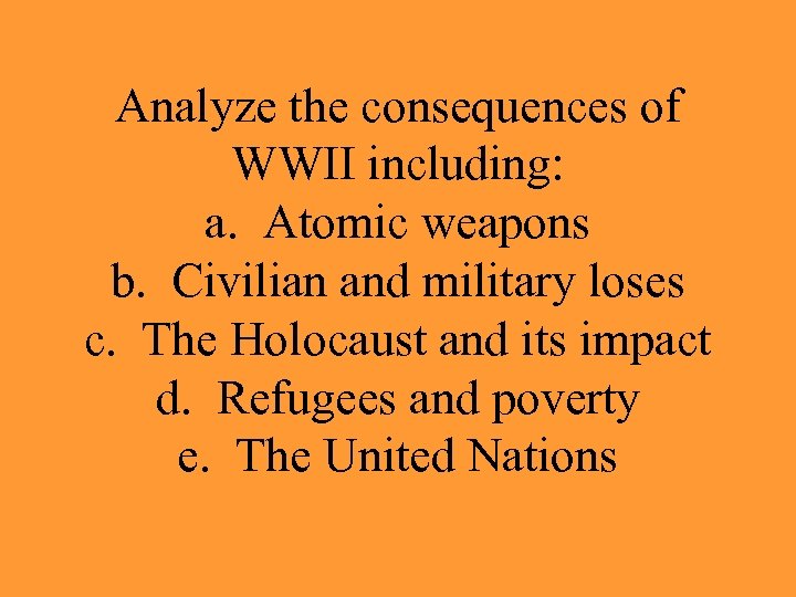 Analyze the consequences of WWII including: a. Atomic weapons b. Civilian and military loses