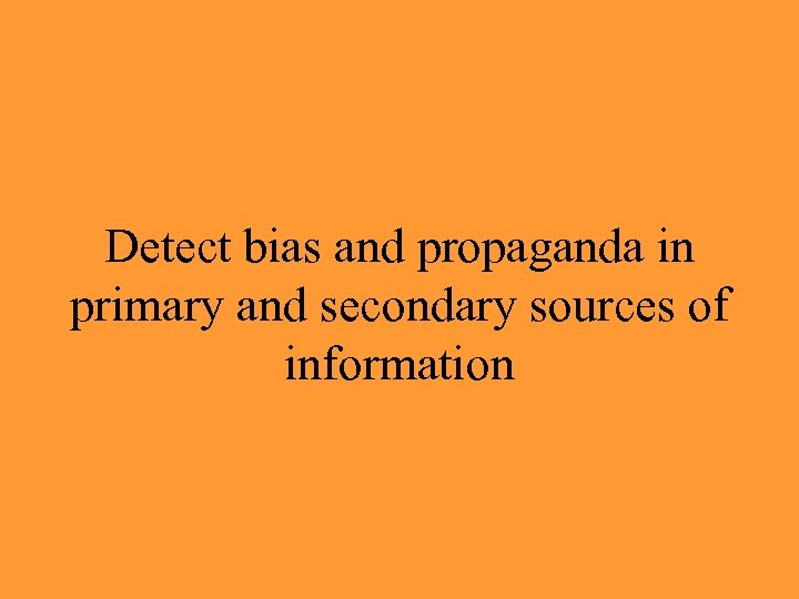 Detect bias and propaganda in primary and secondary sources of information 