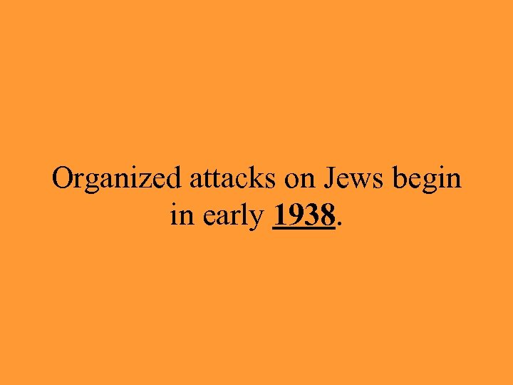 Organized attacks on Jews begin in early 1938. 