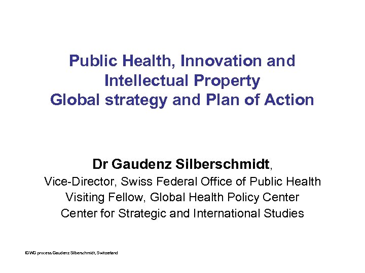 Public Health, Innovation and Intellectual Property Global strategy and Plan of Action Dr Gaudenz