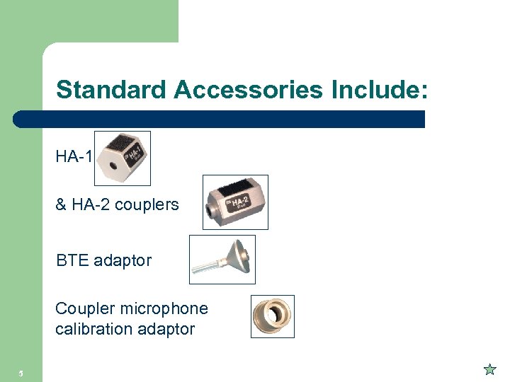 Standard Accessories Include: HA-1 & HA-2 couplers BTE adaptor Coupler microphone calibration adaptor 5