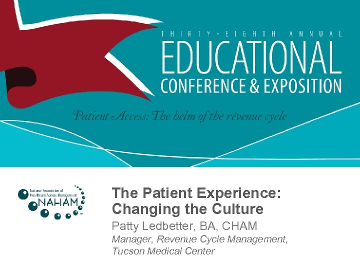 The Patient Experience: Changing the Culture Patty Ledbetter, BA, CHAM Manager, Revenue Cycle Management,