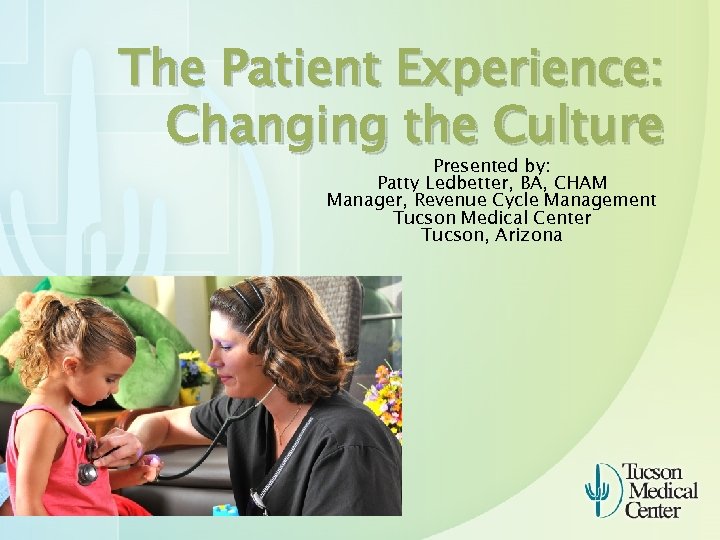 The Patient Experience: Changing the Culture Presented by: Patty Ledbetter, BA, CHAM Manager, Revenue