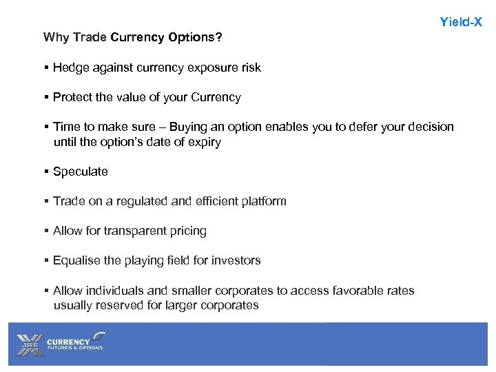 Yield-X Why Trade Currency Options? § Hedge against currency exposure risk § Protect the