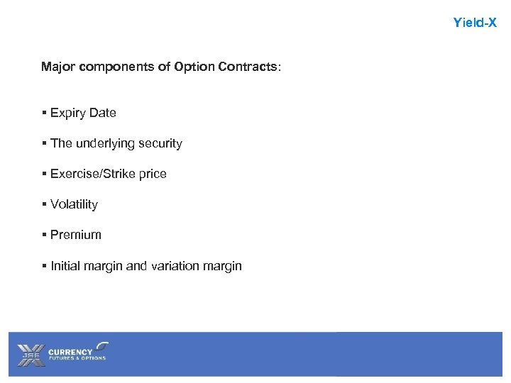 Yield-X Major components of Option Contracts: § Expiry Date § The underlying security §