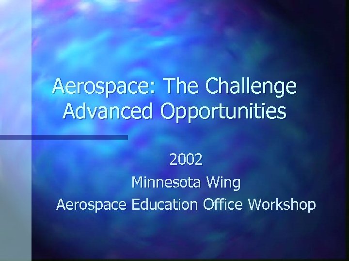 Aerospace: The Challenge Advanced Opportunities 2002 Minnesota Wing Aerospace Education Office Workshop 