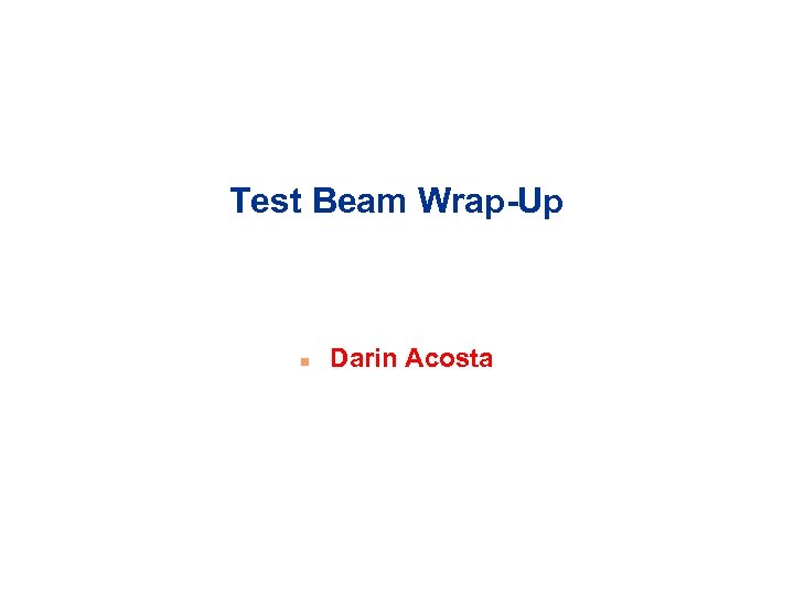 Test Beam Wrap-Up n Darin Acosta 