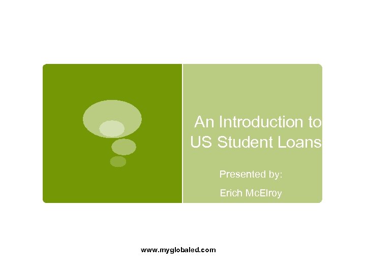  An Introduction to US Student Loans Presented by: Erich Mc. Elroy www. myglobaled.