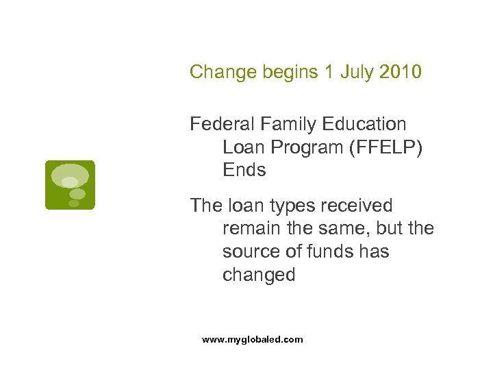 Change begins 1 July 2010 Federal Family Education Loan Program (FFELP) Ends The loan