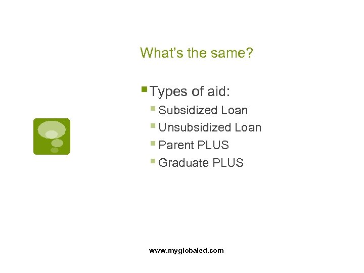 What’s the same? § Types of aid: § Subsidized Loan § Unsubsidized Loan §