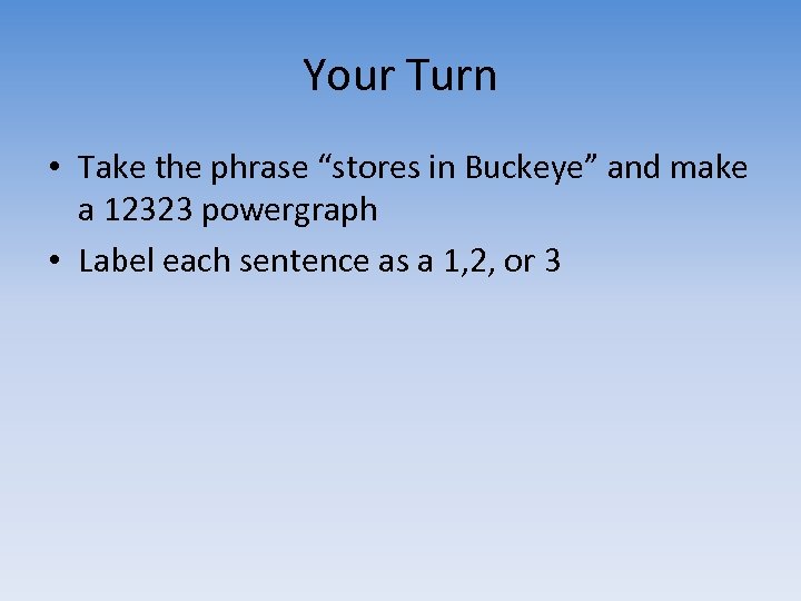 Your Turn • Take the phrase “stores in Buckeye” and make a 12323 powergraph