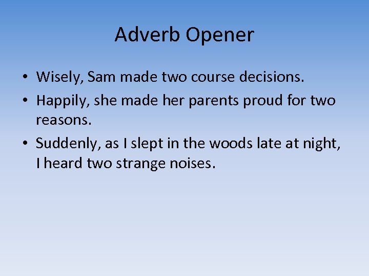 Adverb Opener • Wisely, Sam made two course decisions. • Happily, she made her