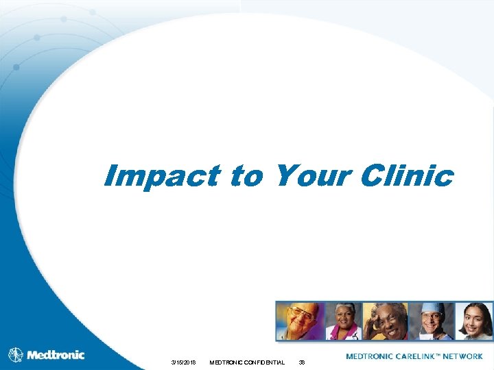 Impact to Your Clinic 3/15/2018 MEDTRONIC CONFIDENTIAL 38 
