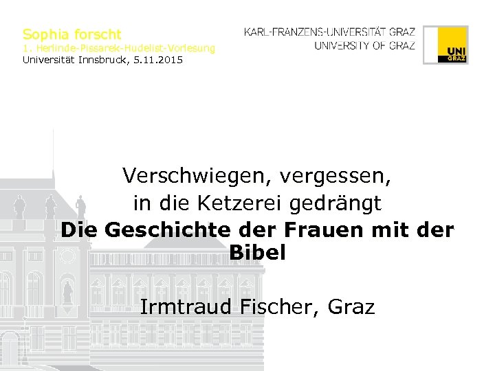 Sophia forscht 1. Herlinde-Pissarek-Hudelist-Vorlesung Universität Innsbruck, 5. 11. 2015 Verschwiegen, vergessen, in die Ketzerei